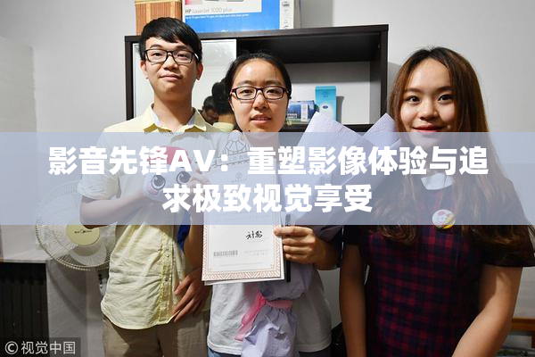 影音先锋AV：重塑影像体验与追求极致视觉享受