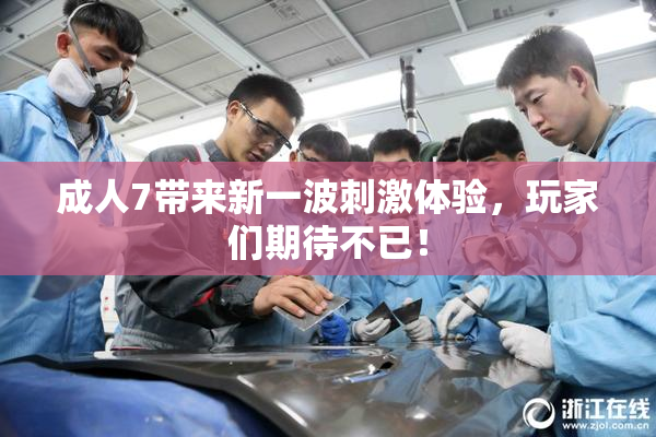 成人7带来新一波刺激体验，玩家们期待不已！