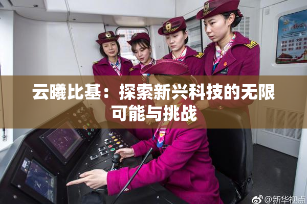 云曦比基：探索新兴科技的无限可能与挑战