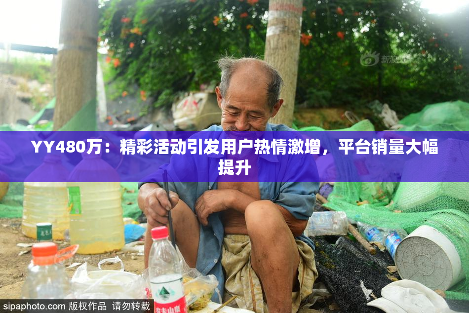YY480万：精彩活动引发用户热情激增，平台销量大幅提升