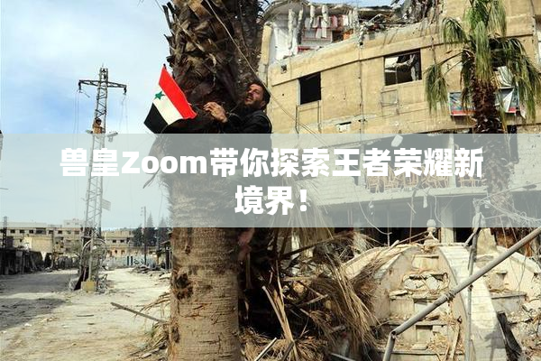 兽皇Zoom带你探索王者荣耀新境界！