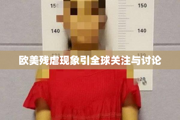 欧美残虐现象引全球关注与讨论