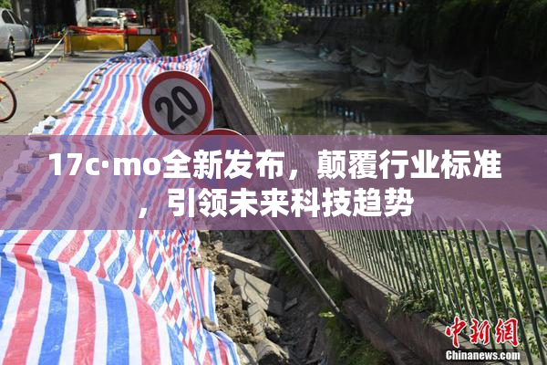 17c·mo全新发布，颠覆行业标准，引领未来科技趋势