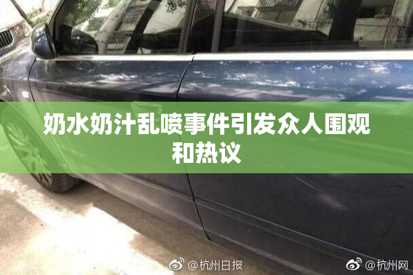 奶水奶汁乱喷事件引发众人围观和热议