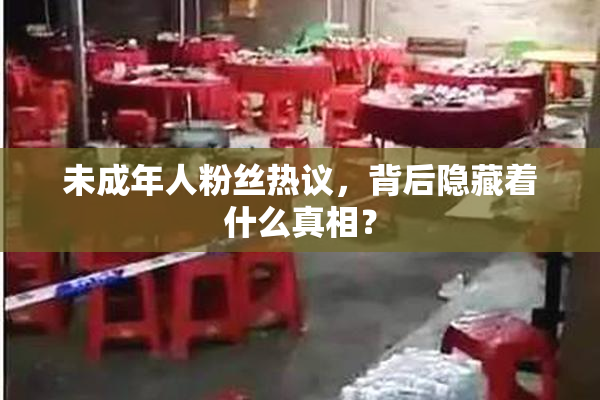 未成年人粉丝热议，背后隐藏着什么真相？