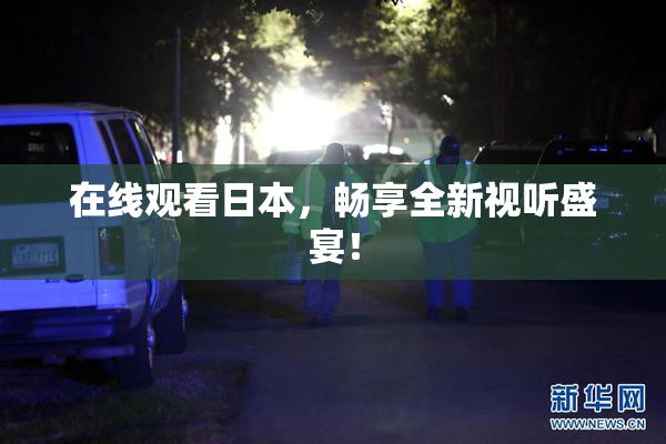 在线观看日本，畅享全新视听盛宴！