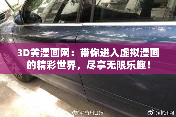 3D黄漫画网：带你进入虚拟漫画的精彩世界，尽享无限乐趣！