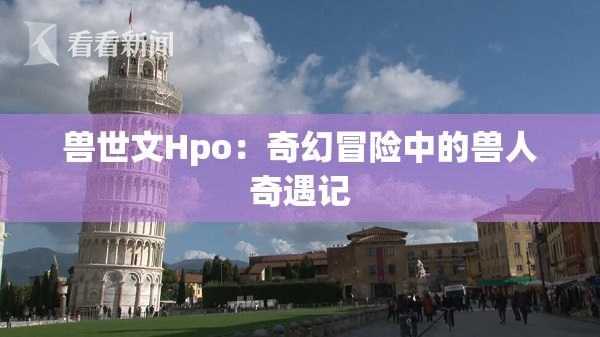 兽世文Hpo：奇幻冒险中的兽人奇遇记