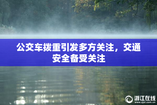 公交车拨重引发多方关注，交通安全备受关注