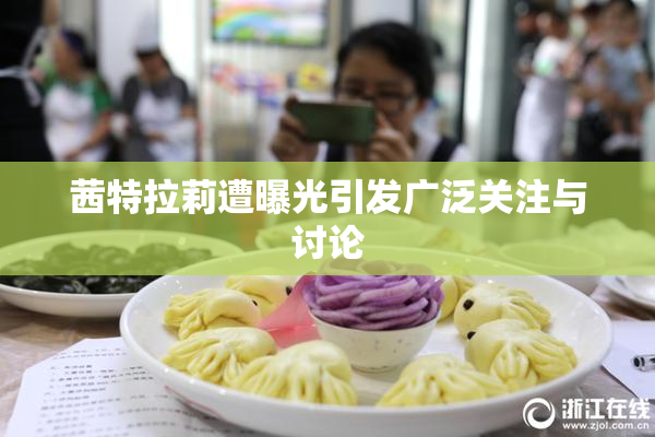 茜特拉莉遭曝光引发广泛关注与讨论