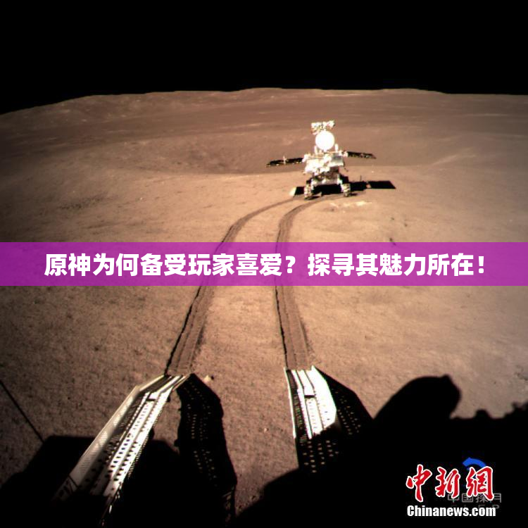 原神为何备受玩家喜爱？探寻其魅力所在！