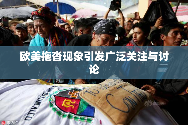 欧美拖沓现象引发广泛关注与讨论