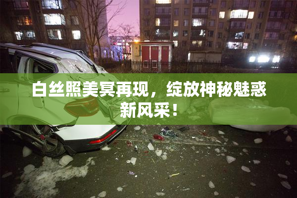 白丝照美冥再现，绽放神秘魅惑新风采！