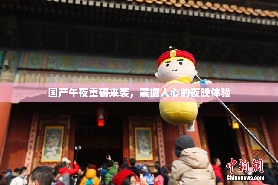 国产午夜重磅来袭，震撼人心的夜晚体验