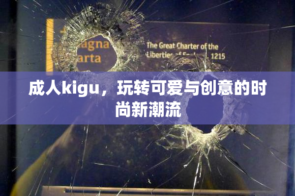 成人kigu，玩转可爱与创意的时尚新潮流