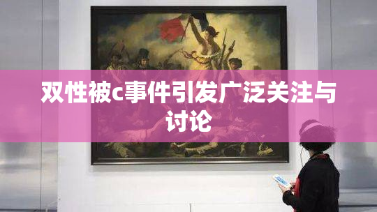 双性被c事件引发广泛关注与讨论