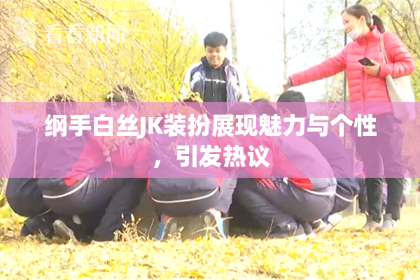 纲手白丝JK装扮展现魅力与个性，引发热议