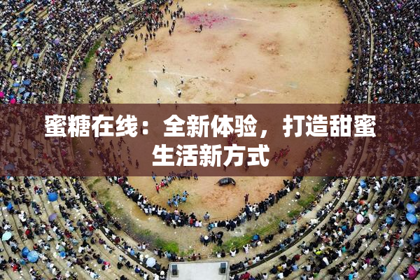 蜜糖在线：全新体验，打造甜蜜生活新方式