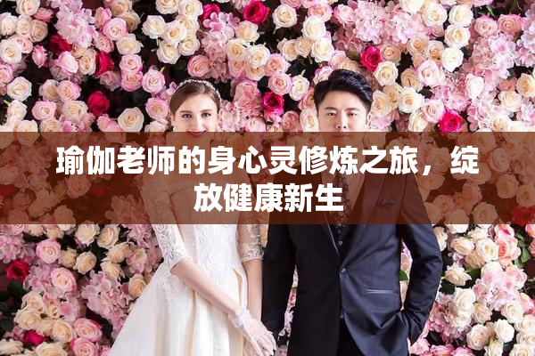 瑜伽老师的身心灵修炼之旅，绽放健康新生
