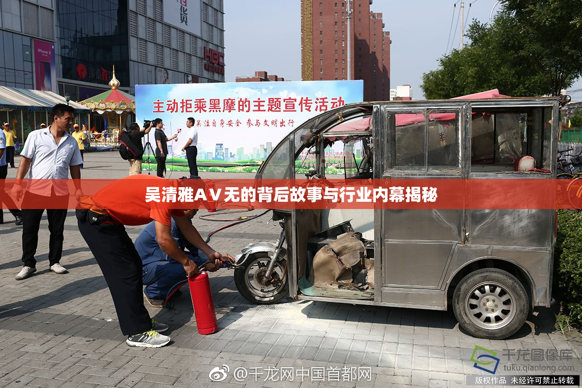 吴清雅AⅤ无的背后故事与行业内幕揭秘