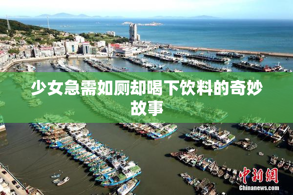 少女急需如厕却喝下饮料的奇妙故事