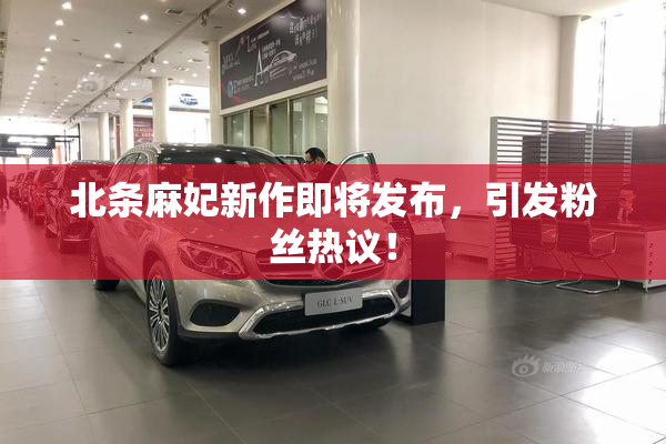 北条麻妃新作即将发布，引发粉丝热议！