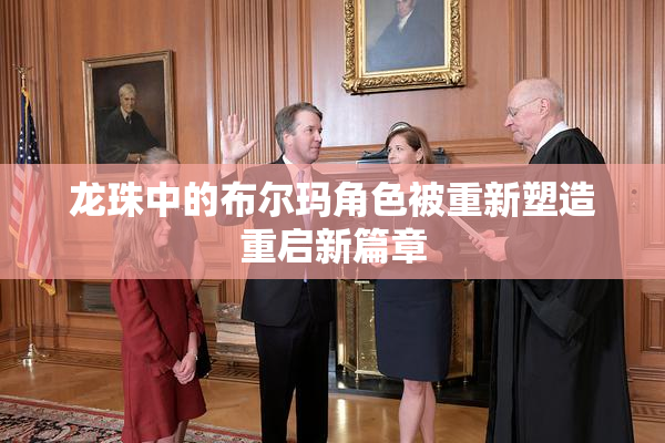 龙珠中的布尔玛角色被重新塑造重启新篇章