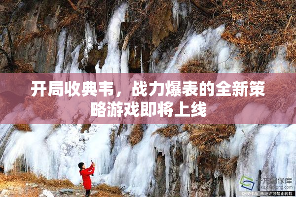 开局收典韦，战力爆表的全新策略游戏即将上线