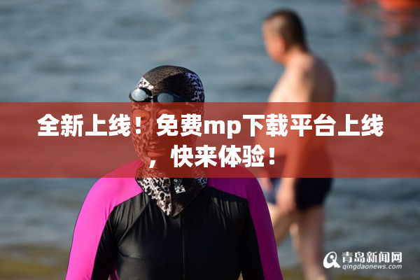 全新上线！免费mp下载平台上线，快来体验！