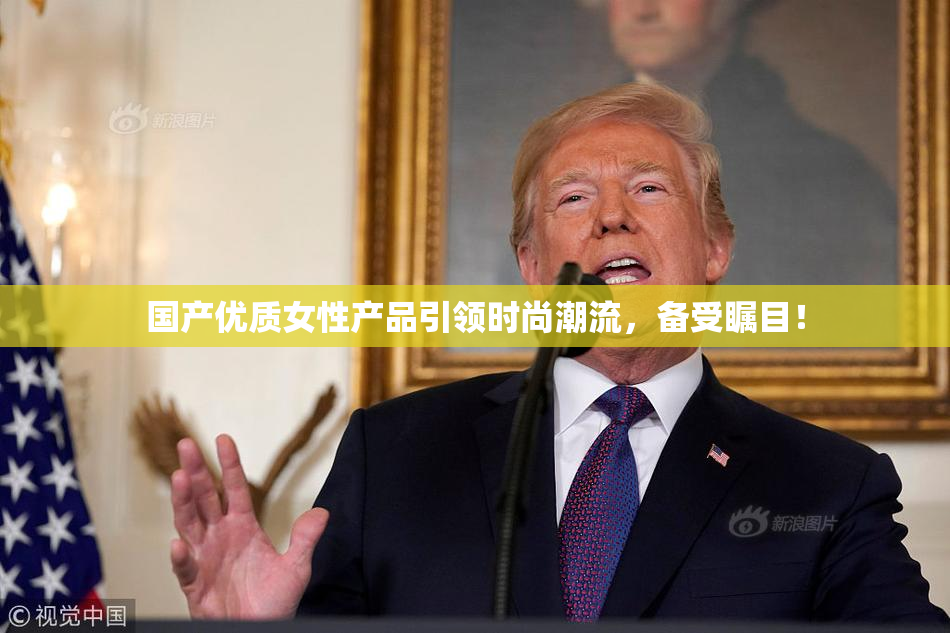 国产优质女性产品引领时尚潮流，备受瞩目！