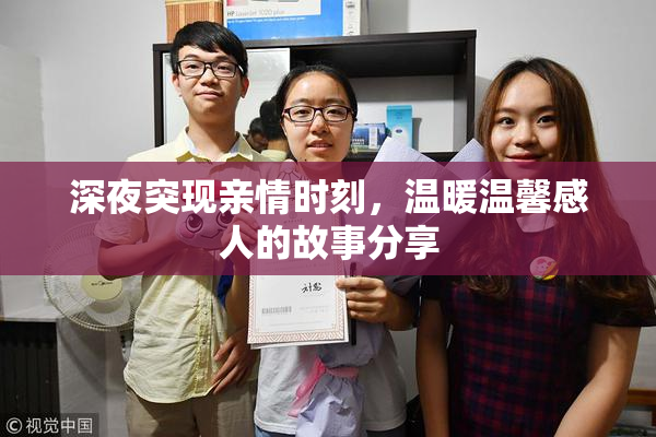 深夜突现亲情时刻，温暖温馨感人的故事分享