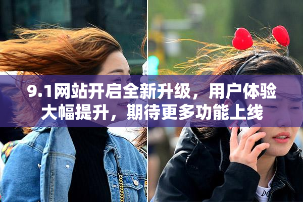 9.1网站开启全新升级，用户体验大幅提升，期待更多功能上线