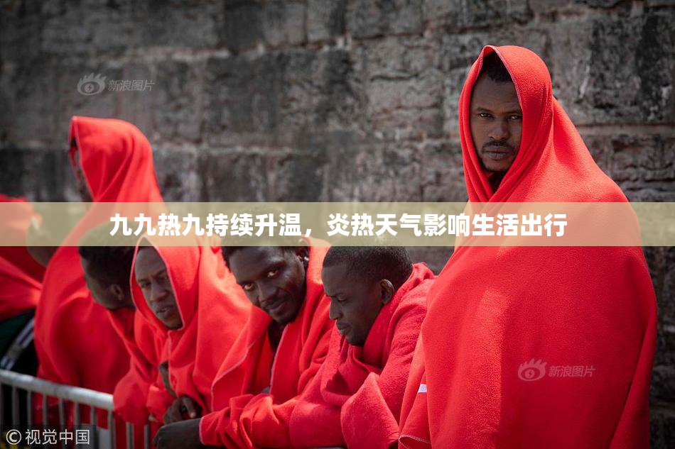 九九热九持续升温，炎热天气影响生活出行
