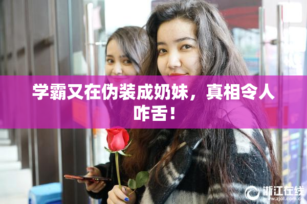 学霸又在伪装成奶妹，真相令人咋舌！