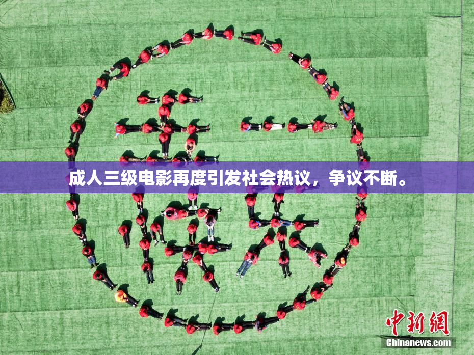 成人三级电影再度引发社会热议，争议不断。