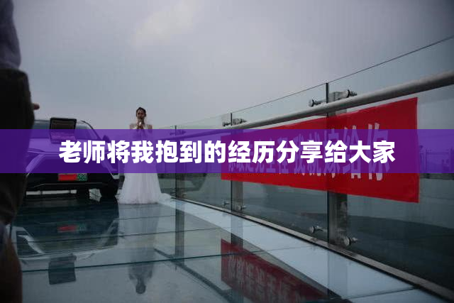 老师将我抱到的经历分享给大家