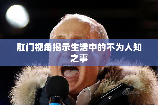 肛门视角揭示生活中的不为人知之事