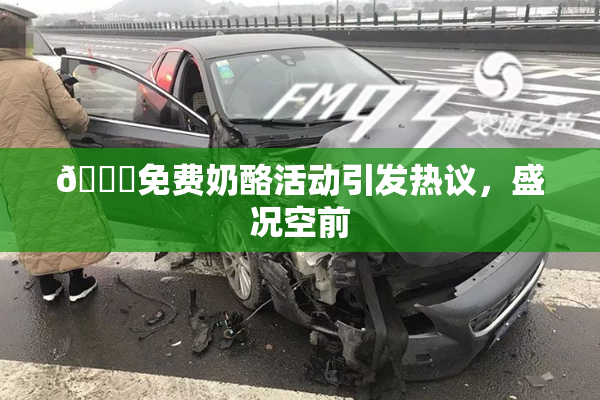 🔞免费奶酪活动引发热议，盛况空前