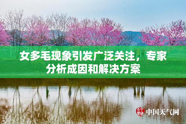 女多毛现象引发广泛关注，专家分析成因和解决方案