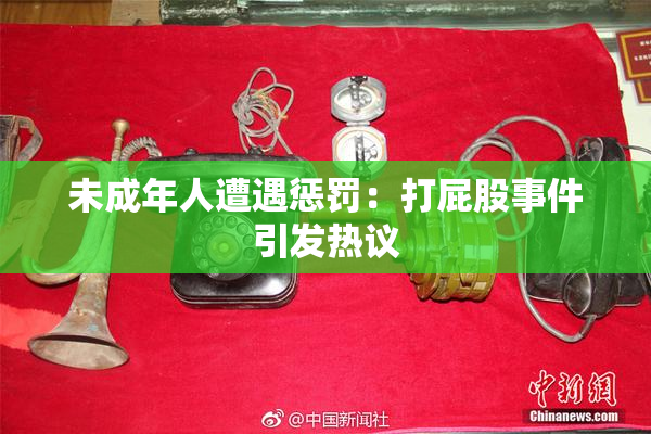 未成年人遭遇惩罚：打屁股事件引发热议
