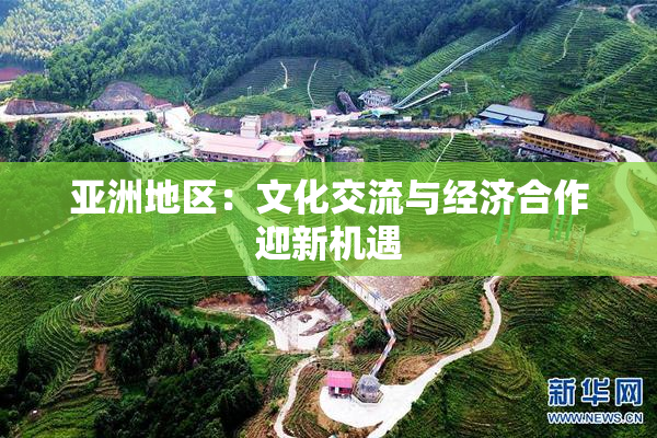 亚洲地区：文化交流与经济合作迎新机遇