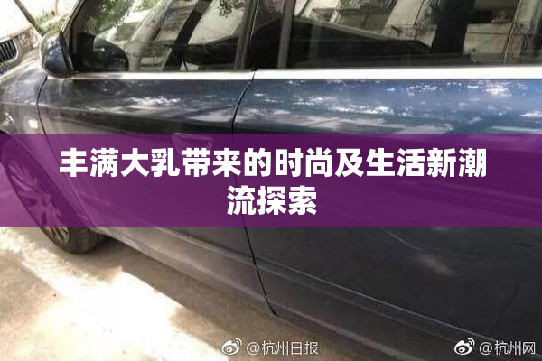 丰满大乳带来的时尚及生活新潮流探索