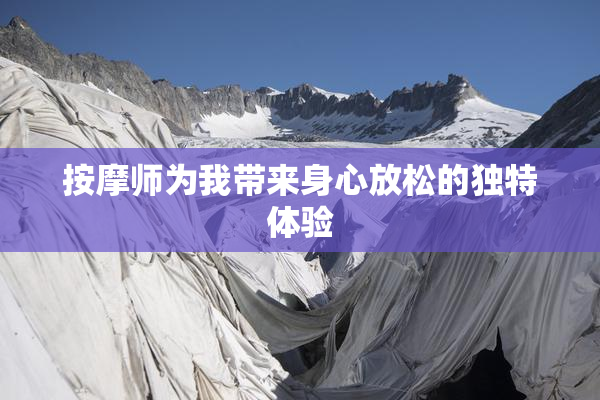 按摩师为我带来身心放松的独特体验