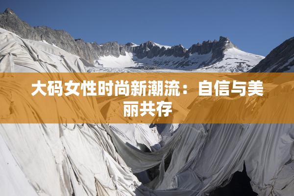 大码女性时尚新潮流：自信与美丽共存