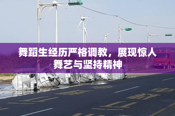 舞蹈生经历严格调教，展现惊人舞艺与坚持精神