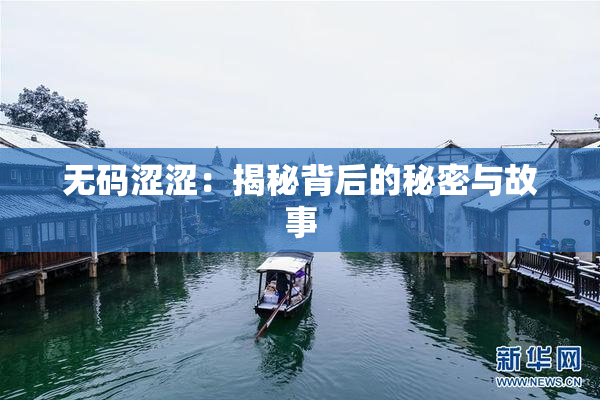 无码涩涩：揭秘背后的秘密与故事
