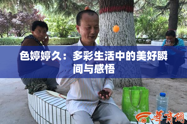 色婷婷久：多彩生活中的美好瞬间与感悟