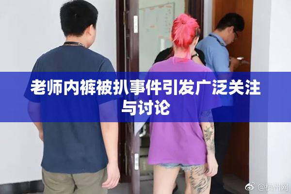 老师内裤被扒事件引发广泛关注与讨论