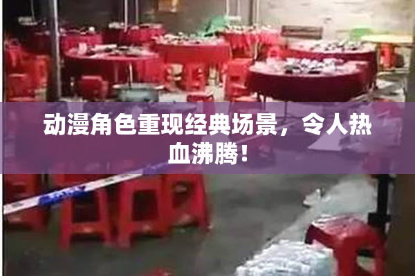 动漫角色重现经典场景，令人热血沸腾！
