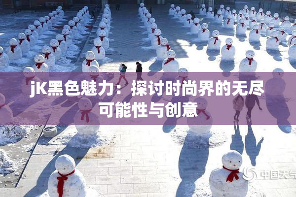 jK黑色魅力：探讨时尚界的无尽可能性与创意